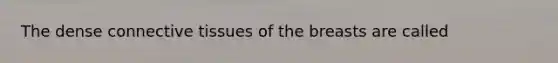 The dense <a href='https://www.questionai.com/knowledge/kYDr0DHyc8-connective-tissue' class='anchor-knowledge'>connective tissue</a>s of the breasts are called