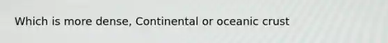 Which is more dense, Continental or <a href='https://www.questionai.com/knowledge/kPVS0KdHos-oceanic-crust' class='anchor-knowledge'>oceanic crust</a>