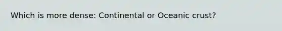 Which is more dense: Continental or Oceanic crust?