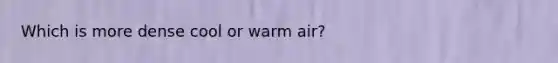 Which is more dense cool or warm air?