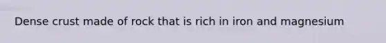 Dense crust made of rock that is rich in iron and magnesium