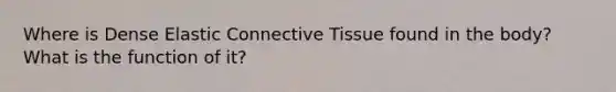 Where is Dense Elastic Connective Tissue found in the body? What is the function of it?