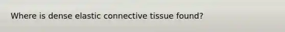 Where is dense elastic connective tissue found?