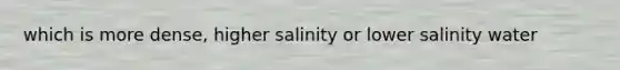 which is more dense, higher salinity or lower salinity water