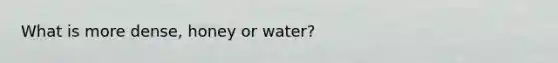 What is more dense, honey or water?