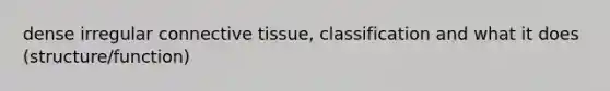 dense irregular connective tissue, classification and what it does (structure/function)