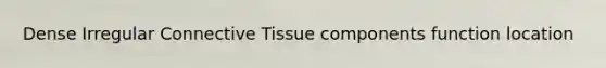 Dense Irregular <a href='https://www.questionai.com/knowledge/kYDr0DHyc8-connective-tissue' class='anchor-knowledge'>connective tissue</a> components function location