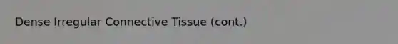 Dense Irregular Connective Tissue (cont.)