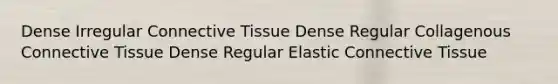 Dense Irregular Connective Tissue Dense Regular Collagenous Connective Tissue Dense Regular Elastic Connective Tissue