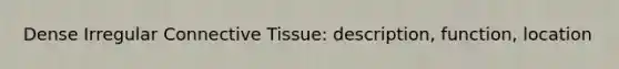 Dense Irregular <a href='https://www.questionai.com/knowledge/kYDr0DHyc8-connective-tissue' class='anchor-knowledge'>connective tissue</a>: description, function, location