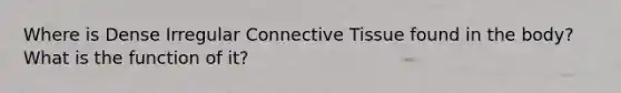 Where is Dense Irregular Connective Tissue found in the body? What is the function of it?