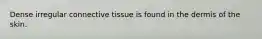 Dense irregular connective tissue is found in the dermis of the skin.