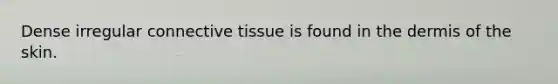 Dense irregular connective tissue is found in the dermis of the skin.