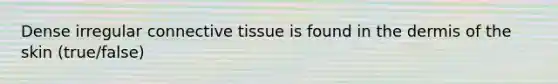 Dense irregular connective tissue is found in the dermis of the skin (true/false)