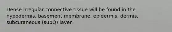 Dense irregular <a href='https://www.questionai.com/knowledge/kYDr0DHyc8-connective-tissue' class='anchor-knowledge'>connective tissue</a> will be found in the hypodermis. basement membrane. epidermis. dermis. subcutaneous (subQ) layer.