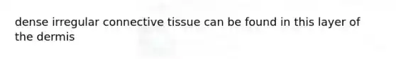 dense irregular connective tissue can be found in this layer of the dermis