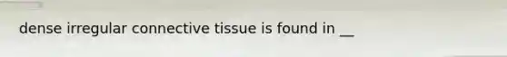 dense irregular connective tissue is found in __