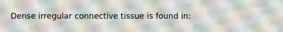 Dense irregular connective tissue is found in: