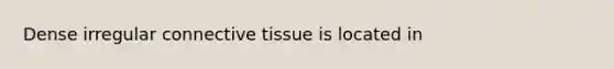 Dense irregular <a href='https://www.questionai.com/knowledge/kYDr0DHyc8-connective-tissue' class='anchor-knowledge'>connective tissue</a> is located in