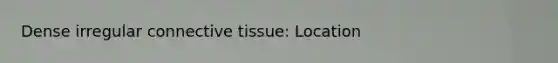 Dense irregular <a href='https://www.questionai.com/knowledge/kYDr0DHyc8-connective-tissue' class='anchor-knowledge'>connective tissue</a>: Location