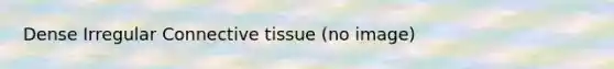 Dense Irregular <a href='https://www.questionai.com/knowledge/kYDr0DHyc8-connective-tissue' class='anchor-knowledge'>connective tissue</a> (no image)