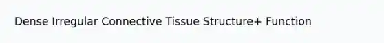 Dense Irregular Connective Tissue Structure+ Function