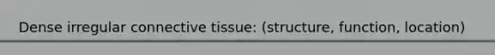 Dense irregular connective tissue: (structure, function, location)