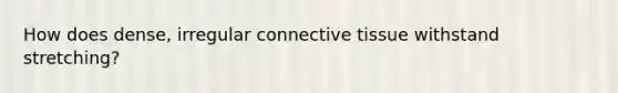 How does dense, irregular connective tissue withstand stretching?