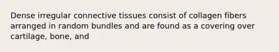 Dense irregular <a href='https://www.questionai.com/knowledge/kYDr0DHyc8-connective-tissue' class='anchor-knowledge'>connective tissue</a>s consist of collagen fibers arranged in random bundles and are found as a covering over cartilage, bone, and