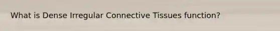 What is Dense Irregular <a href='https://www.questionai.com/knowledge/kYDr0DHyc8-connective-tissue' class='anchor-knowledge'>connective tissue</a>s function?