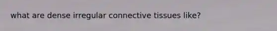 what are dense irregular <a href='https://www.questionai.com/knowledge/kYDr0DHyc8-connective-tissue' class='anchor-knowledge'>connective tissue</a>s like?