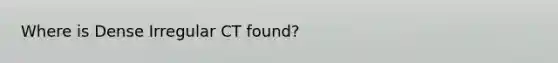 Where is Dense Irregular CT found?