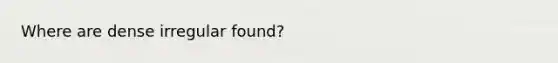 Where are dense irregular found?