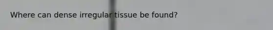 Where can dense irregular tissue be found?