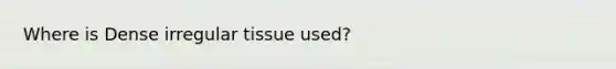 Where is Dense irregular tissue used?