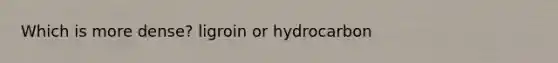 Which is more dense? ligroin or hydrocarbon