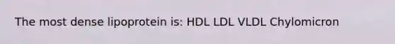 The most dense lipoprotein is: HDL LDL VLDL Chylomicron