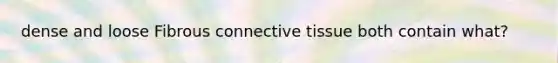 dense and loose Fibrous connective tissue both contain what?