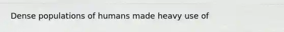 Dense populations of humans made heavy use of