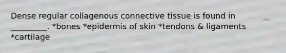 Dense regular collagenous connective tissue is found in _________. *bones *epidermis of skin *tendons & ligaments *cartilage