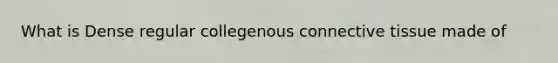 What is Dense regular collegenous <a href='https://www.questionai.com/knowledge/kYDr0DHyc8-connective-tissue' class='anchor-knowledge'>connective tissue</a> made of