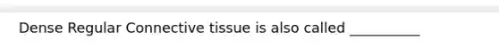 Dense Regular Connective tissue is also called __________