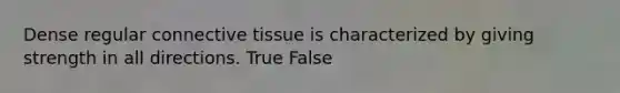 Dense regular <a href='https://www.questionai.com/knowledge/kYDr0DHyc8-connective-tissue' class='anchor-knowledge'>connective tissue</a> is characterized by giving strength in all directions. True False