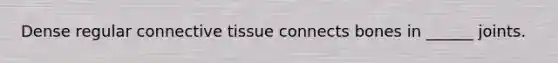 Dense regular connective tissue connects bones in ______ joints.