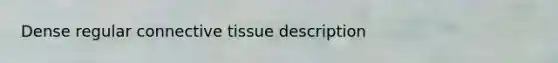 Dense regular <a href='https://www.questionai.com/knowledge/kYDr0DHyc8-connective-tissue' class='anchor-knowledge'>connective tissue</a> description