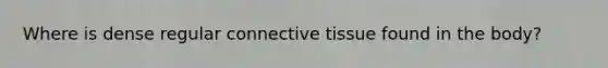 Where is dense regular <a href='https://www.questionai.com/knowledge/kYDr0DHyc8-connective-tissue' class='anchor-knowledge'>connective tissue</a> found in the body?