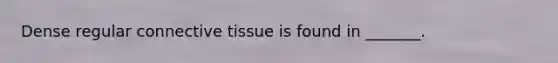 Dense regular connective tissue is found in _______.
