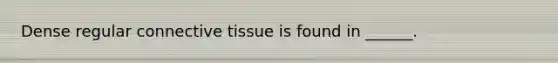 Dense regular <a href='https://www.questionai.com/knowledge/kYDr0DHyc8-connective-tissue' class='anchor-knowledge'>connective tissue</a> is found in ______.
