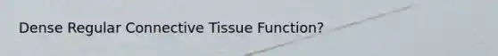 Dense Regular Connective Tissue Function?