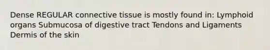 Dense REGULAR connective tissue is mostly found in: Lymphoid organs Submucosa of digestive tract Tendons and Ligaments Dermis of the skin